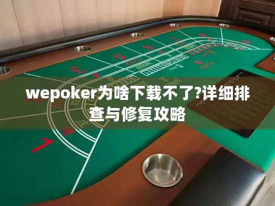 wepoker为啥下载不了?详细排查与修复攻略