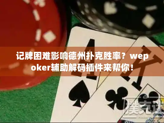 记牌困难影响德州扑克胜率？wepoker辅助解码插件来帮你！