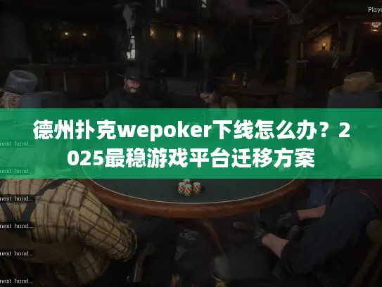 德州扑克wepoker下线怎么办？2025最稳游戏平台迁移方案