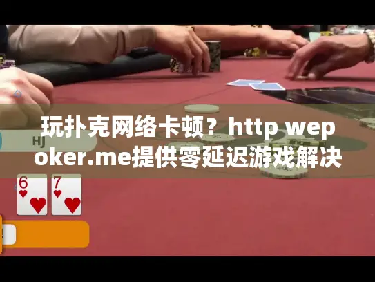 玩扑克网络卡顿？http wepoker.me提供零延迟游戏解决方案