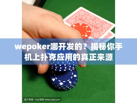 wepoker哪开发的？揭秘你手机上扑克应用的真正来源