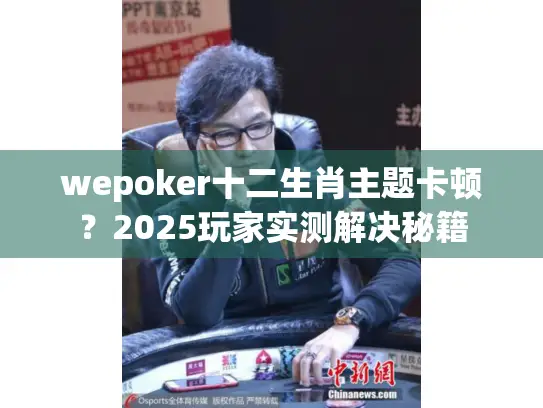 wepoker十二生肖主题卡顿？2025玩家实测解决秘籍