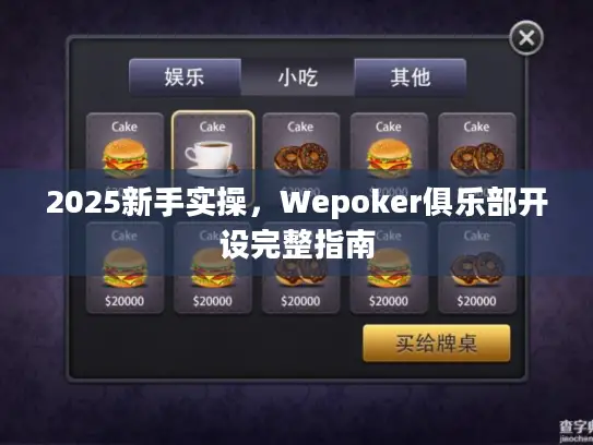 2025新手实操,Wepoker俱乐部开设完整指南 2025新手实操,Wepoker俱乐部开设完整指南