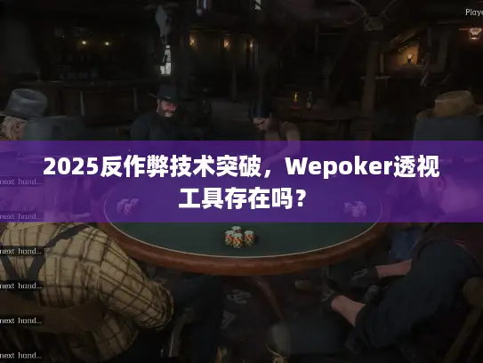 2025反作弊技术突破,Wepoker透视工具存在吗? 2025反作弊技术突破,Wepoker透视工具存在吗?