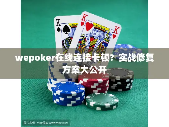 wepoker在线连接卡顿?实战修复方案大公开 wepoker在线连接卡顿?实战修复方案大公开