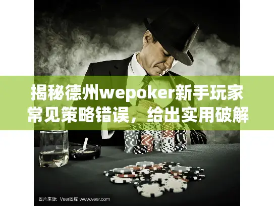 揭秘德州wepoker新手玩家常见策略错误，给出实用破解方法