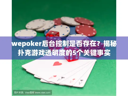 wepoker后台控制是否存在？揭秘扑克游戏透明度的5个关键事实