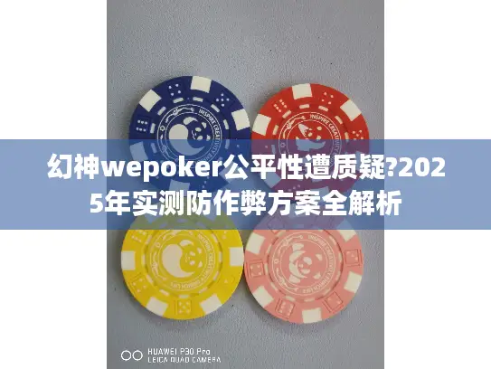 幻神wepoker公平性遭质疑?2025年实测防作弊方案全解析