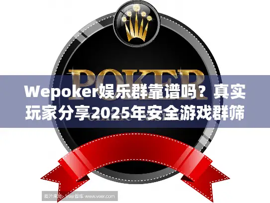 Wepoker娱乐群靠谱吗？真实玩家分享2025年安全游戏群筛选攻略
