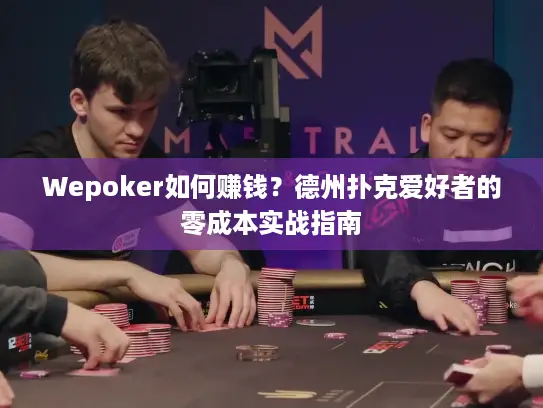 Wepoker如何赚钱？德州扑克爱好者的零成本实战指南