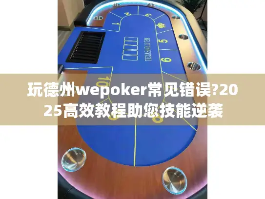 玩德州wepoker常见错误?2025高效教程助您技能逆袭 玩德州wepoker常见错误?2025高效教程助您技能逆袭