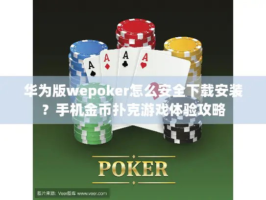 华为版wepoker怎么安全下载安装？手机金币扑克游戏体验攻略