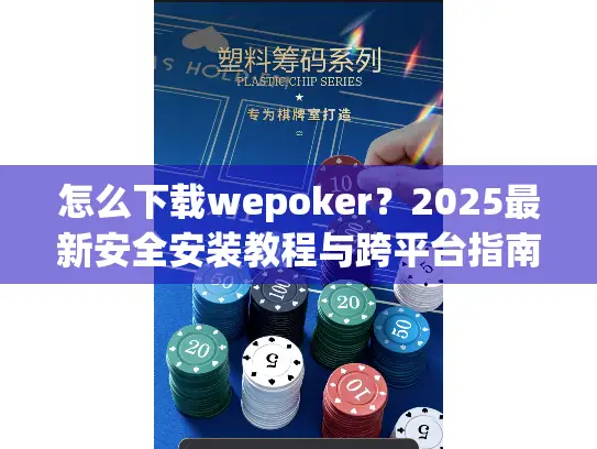 怎么下载wepoker？2025最新安全安装教程与跨平台指南