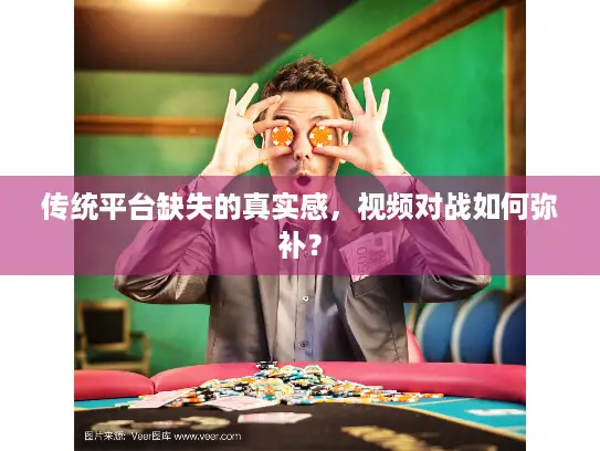 传统平台缺失的真实感，视频对战如何弥补？