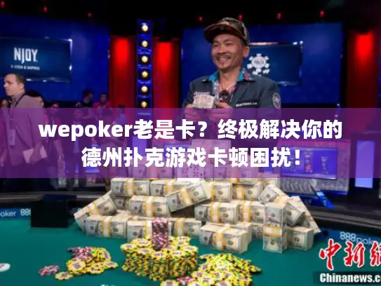 wepoker老是卡？终极解决你的德州扑克游戏卡顿困扰！