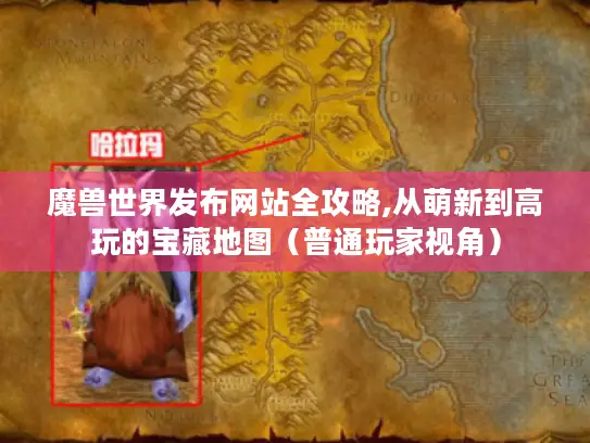 魔兽世界发布网站全攻略,从萌新到高玩的宝藏地图（普通玩家视角）