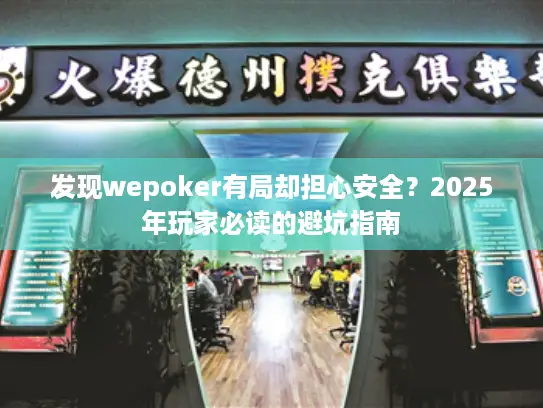 发现wepoker有局却担心安全？2025年玩家必读的避坑指南
