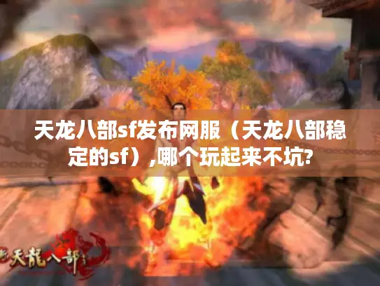 天龙八部sf发布网服（天龙八部稳定的sf）,哪个玩起来不坑?