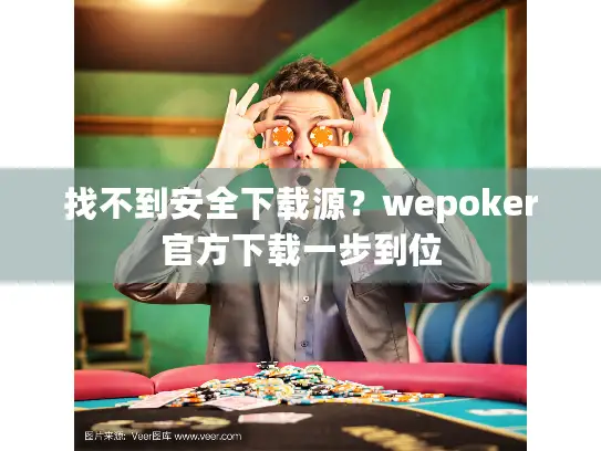 找不到安全下载源?wepoker官方下载一步到位 找不到安全下载源?wepoker官方下载一步到位