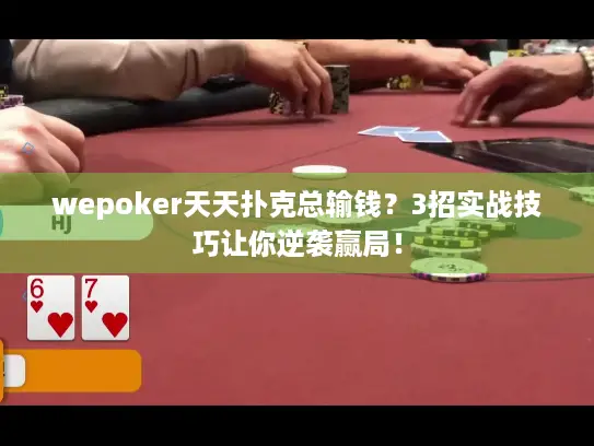 wepoker天天扑克总输钱?3招实战技巧让你逆袭赢局! wepoker天天扑克总输钱?3招实战技巧让你逆袭赢局!