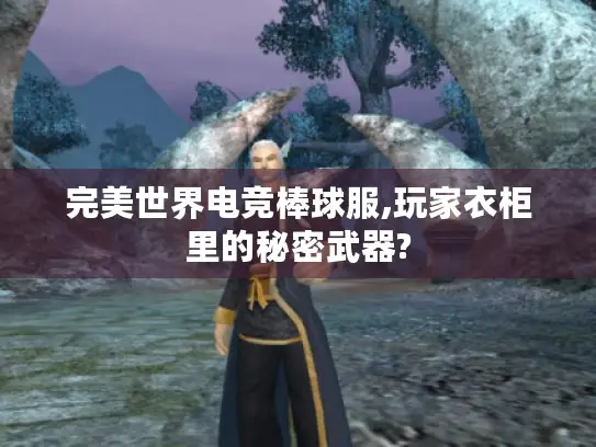 完美世界电竞棒球服,玩家衣柜里的秘密武器?