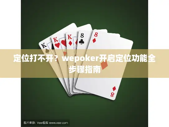 定位打不开？wepoker开启定位功能全步骤指南