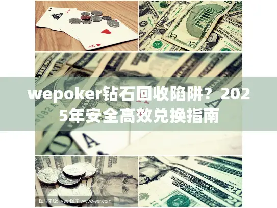 wepoker钻石回收陷阱?2025年安全高效兑换指南 wepoker钻石回收陷阱?2025年安全高效兑换指南