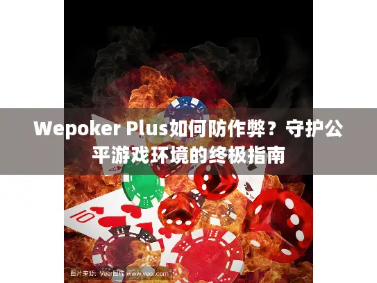 Wepoker Plus如何防作弊？守护公平游戏环境的终极指南