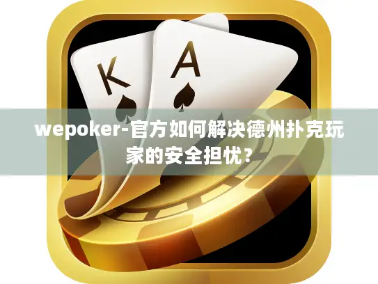 wepoker-官方如何解决德州扑克玩家的安全担忧？