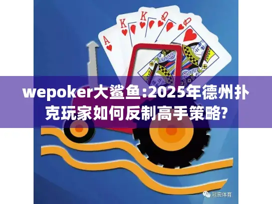 wepoker大鲨鱼:2025年德州扑克玩家如何反制高手策略?