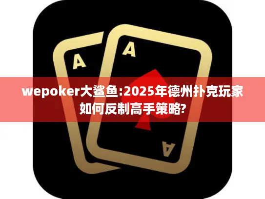 wepoker大鲨鱼:2025年德州扑克玩家如何反制高手策略?