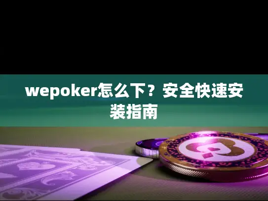 wepoker怎么下?安全快速安装指南 wepoker怎么下?安全快速安装指南