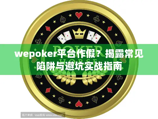 wepoker平台作假?揭露常见陷阱与避坑实战指南 wepoker平台作假?揭露常见陷阱与避坑实战指南