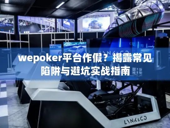 wepoker平台作假?揭露常见陷阱与避坑实战指南 wepoker平台作假?揭露常见陷阱与避坑实战指南