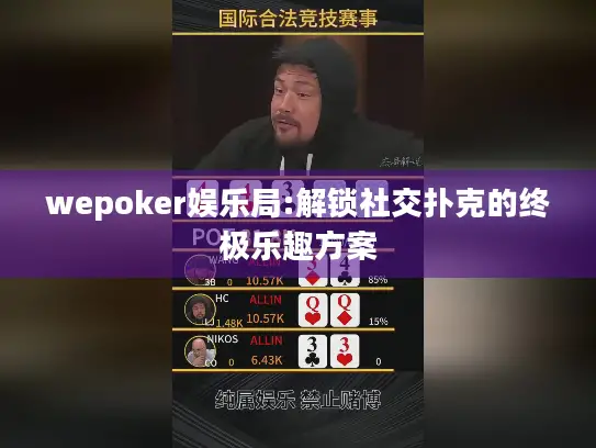 wepoker娱乐局:解锁社交扑克的终极乐趣方案