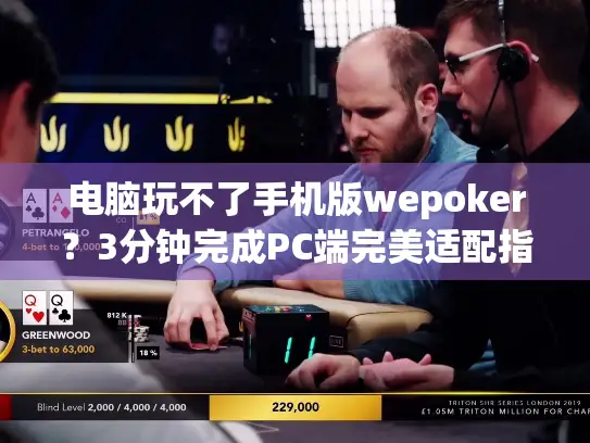 电脑玩不了手机版wepoker？3分钟完成PC端完美适配指南