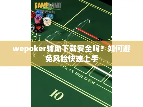 wepoker辅助下载安全吗?如何避免风险快速上手 wepoker辅助下载安全吗?如何避免风险快速上手