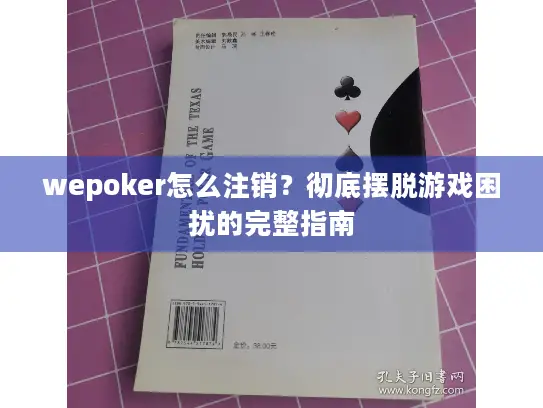 wepoker怎么注销？彻底摆脱游戏困扰的完整指南
