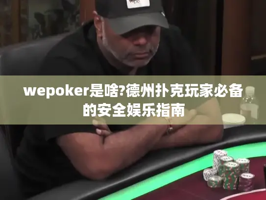 wepoker是啥?德州扑克玩家必备的安全娱乐指南