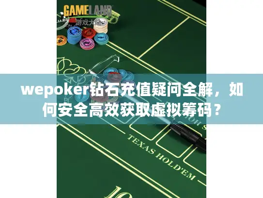 wepoker钻石充值疑问全解，如何安全高效获取虚拟筹码？