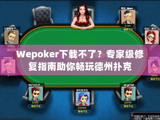 Wepoker下载不了？专家级修复指南助你畅玩德州扑克