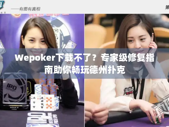 Wepoker下载不了？专家级修复指南助你畅玩德州扑克