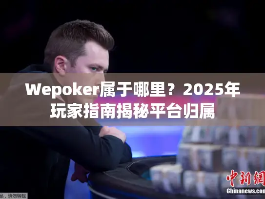 Wepoker属于哪里？2025年玩家指南揭秘平台归属