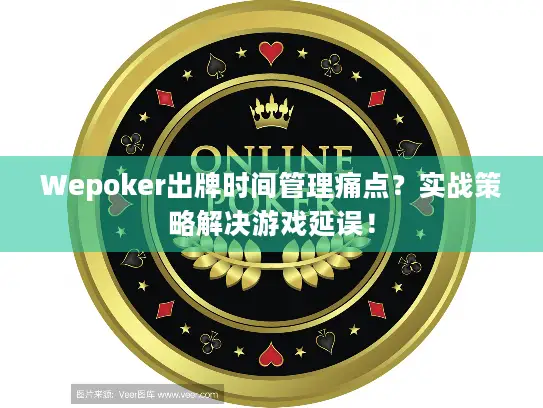 Wepoker出牌时间管理痛点？实战策略解决游戏延误！