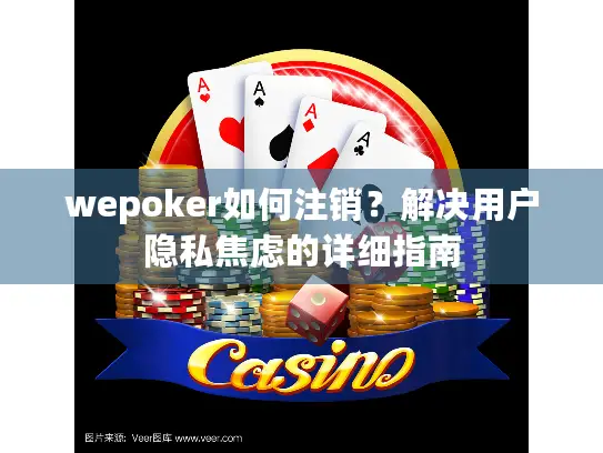 wepoker如何注销？解决用户隐私焦虑的详细指南