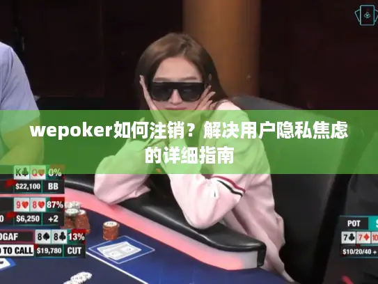 wepoker如何注销？解决用户隐私焦虑的详细指南