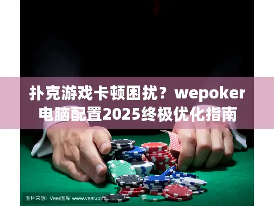 扑克游戏卡顿困扰?wepoker电脑配置2025终极优化指南 扑克游戏卡顿困扰?wepoker电脑配置2025终极优化指南