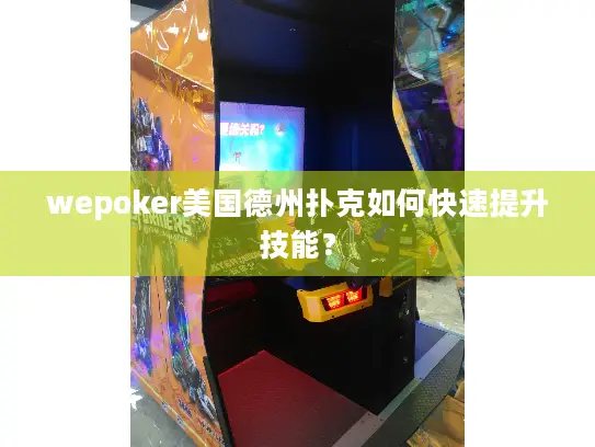 wepoker美国德州扑克如何快速提升技能? wepoker美国德州扑克如何快速提升技能?