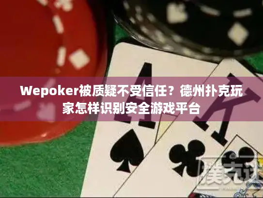 Wepoker被质疑不受信任？德州扑克玩家怎样识别安全游戏平台