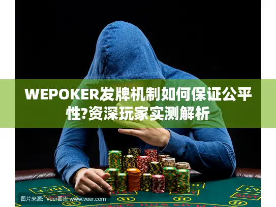 WEPOKER发牌机制如何保证公平性?资深玩家实测解析